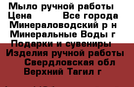 Мыло ручной работы › Цена ­ 350 - Все города, Минераловодский р-н, Минеральные Воды г. Подарки и сувениры » Изделия ручной работы   . Свердловская обл.,Верхний Тагил г.